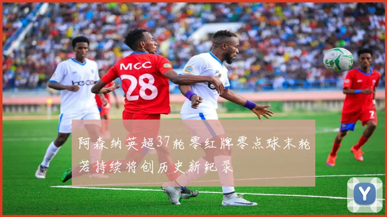阿森纳英超37轮零红牌零点球末轮若持续将创历史新纪录