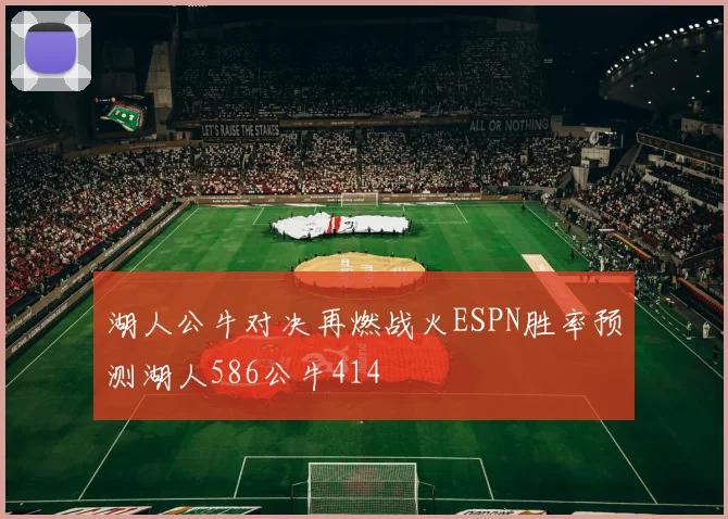 湖人公牛对决再燃战火ESPN胜率预测湖人586公牛414