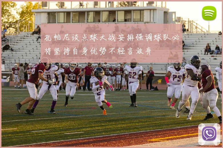 孔帕尼谈点球大战安排强调球队必将坚持自身优势不轻言放弃