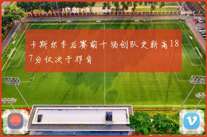 卡斯尔季后赛前十场创队史新高187分仅次于邓肯