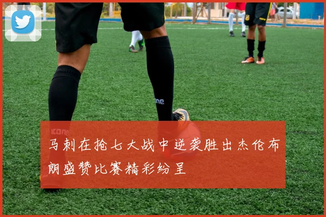 马刺在抢七大战中逆袭胜出杰伦布朗盛赞比赛精彩纷呈