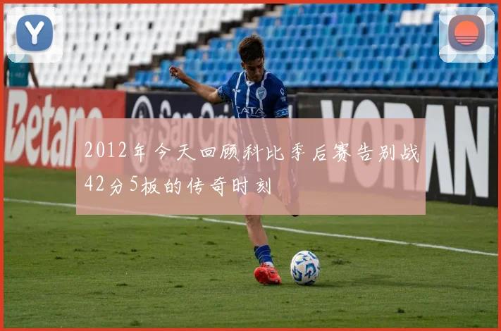2012年今天回顾科比季后赛告别战42分5板的传奇时刻