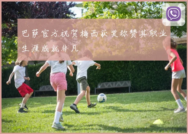 巴萨官方祝贺梅西获奖称赞其职业生涯成就非凡